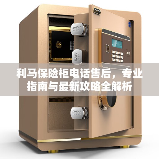 利马保险柜电话售后，专业指南与最新攻略全解析