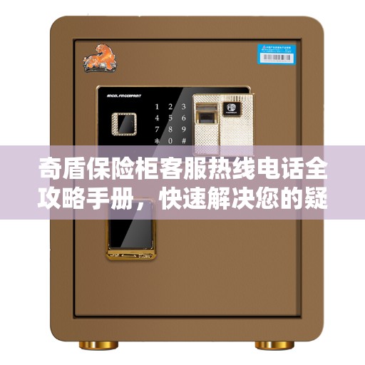 奇盾保险柜客服热线电话全攻略手册，快速解决您的疑问与需求