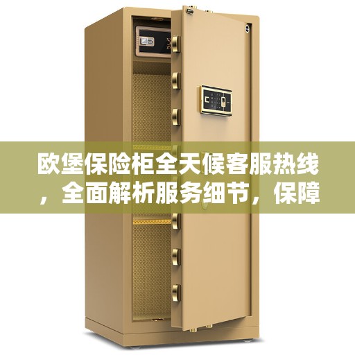 欧堡保险柜全天候客服热线，全面解析服务细节，保障您的财产安全