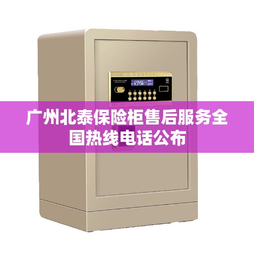 广州北泰保险柜售后服务全国热线电话公布
