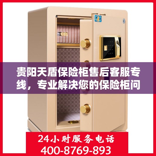贵阳天盾保险柜售后客服专线，专业解决您的保险柜问题！
