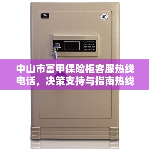 中山市富甲保险柜客服热线电话，决策支持与指南热线