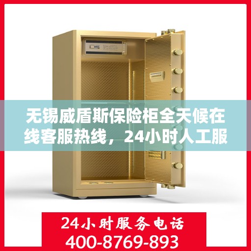 无锡威盾斯保险柜全天候在线客服热线，24小时人工服务为您解答疑难