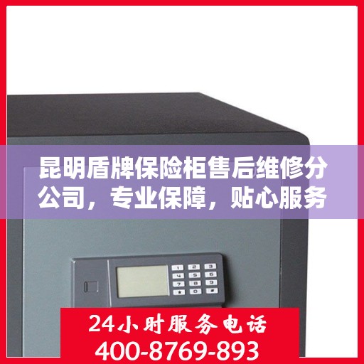 昆明盾牌保险柜售后维修分公司，专业保障，贴心服务