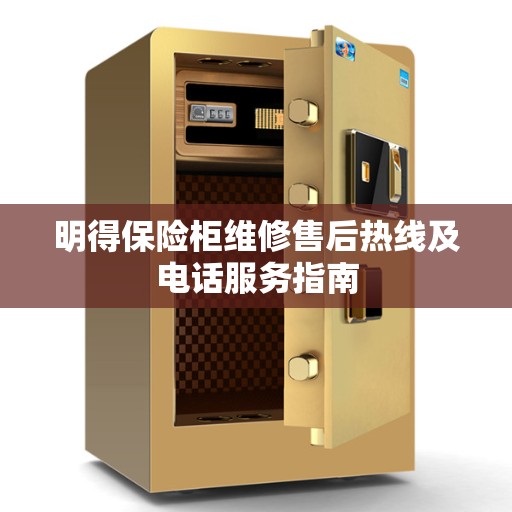明得保险柜维修售后热线及电话服务指南