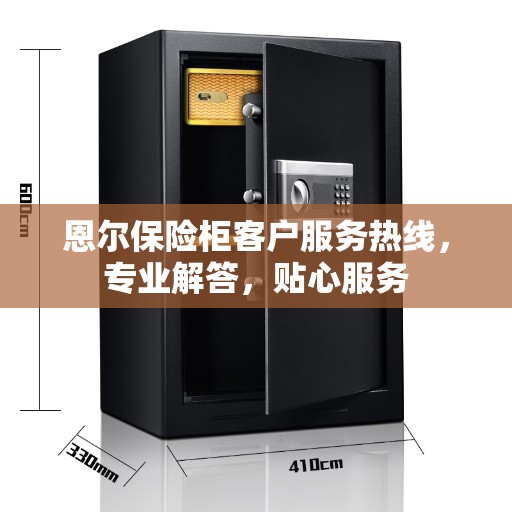 恩尔保险柜客户服务热线，专业解答，贴心服务