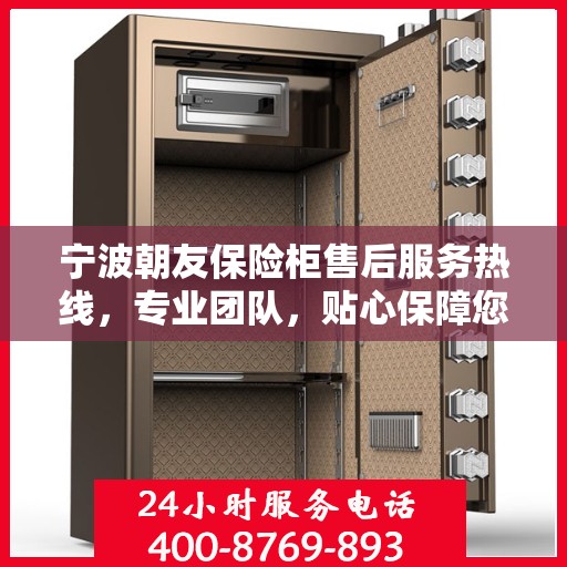 宁波朝友保险柜售后服务热线，专业团队，贴心保障您的安全需求！
