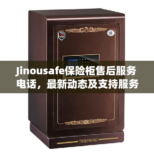Jinousafe保险柜售后服务电话，最新动态及支持服务概述