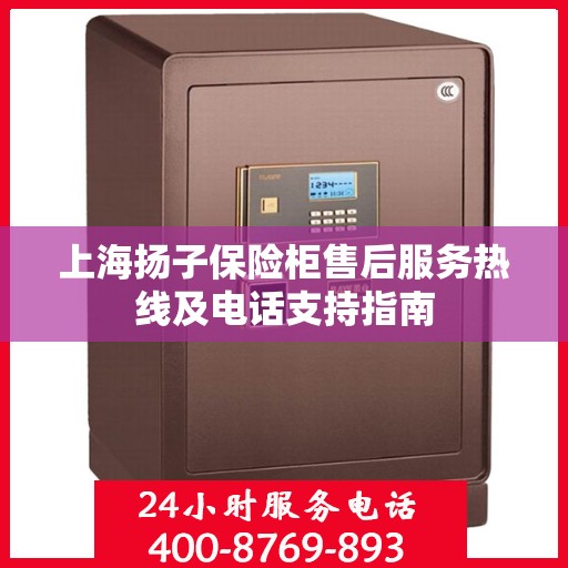 上海扬子保险柜售后服务热线及电话支持指南