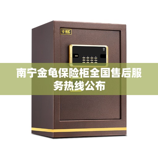 南宁金龟保险柜全国售后服务热线公布 南宁金龟保险柜全国售后服务热线公布