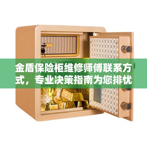 金盾保险柜维修师傅联系方式，专业决策指南为您排忧解难