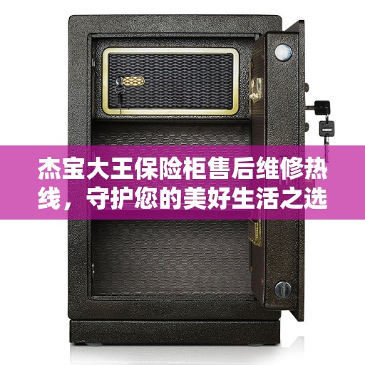 杰宝大王保险柜售后维修热线,守护您的美好生活之选 杰宝大王保险柜售后维修热线,守护您的美好生活之选