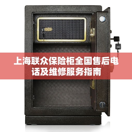 上海联众保险柜全国售后电话及维修服务指南