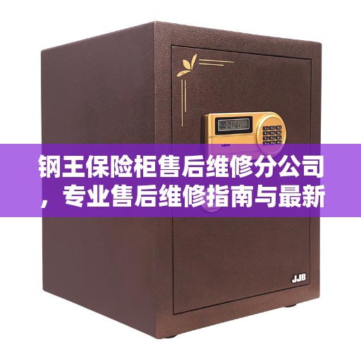 钢王保险柜售后维修分公司，专业售后维修指南与最新攻略