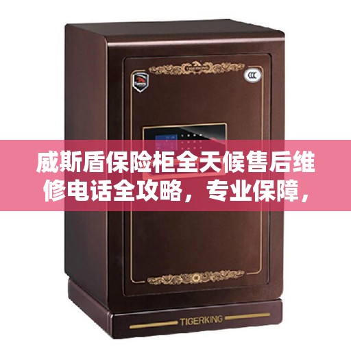 威斯盾保险柜全天候售后维修电话全攻略，专业保障，无忧服务体验