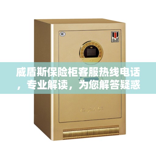 威盾斯保险柜客服热线电话,专业解读,为您解答疑惑 威盾斯保险柜客服热线电话,专业解读,为您解答疑惑