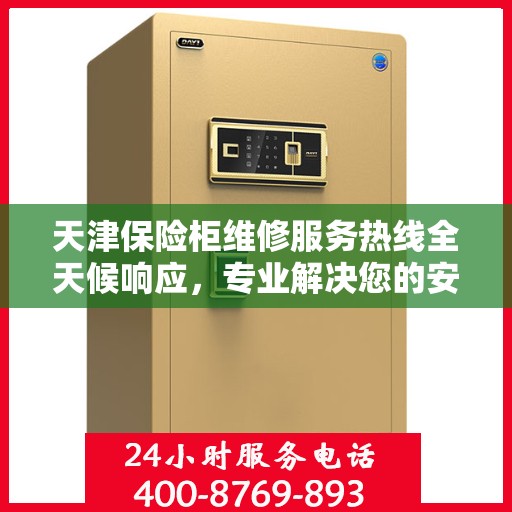 天津保险柜维修服务热线全天候响应，专业解决您的安全锁事烦恼