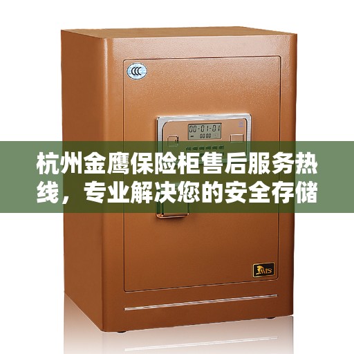 杭州金鹰保险柜售后服务热线，专业解决您的安全存储问题