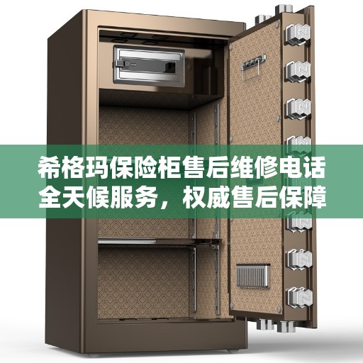 希格玛保险柜售后维修电话全天候服务，权威售后保障
