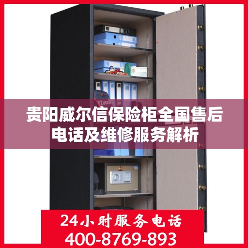 贵阳威尔信保险柜全国售后电话及维修服务解析