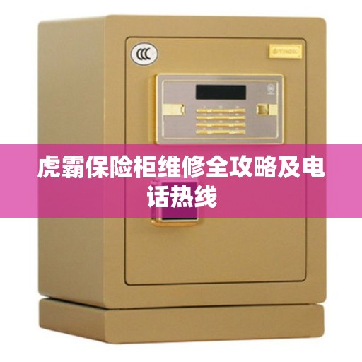 虎霸保险柜维修全攻略及电话热线