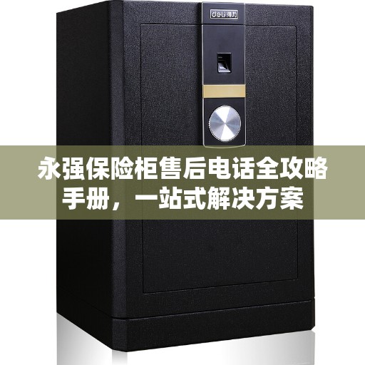 永强保险柜售后电话全攻略手册，一站式解决方案