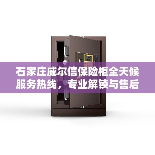石家庄威尔信保险柜全天候服务热线，专业解锁与售后无忧