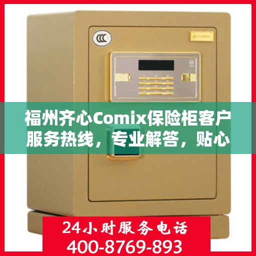 福州齐心Comix保险柜客户服务热线，专业解答，贴心服务