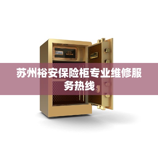 苏州裕安保险柜专业维修服务热线