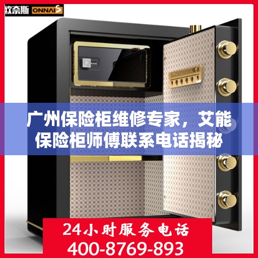 广州保险柜维修专家，艾能保险柜师傅联系电话揭秘