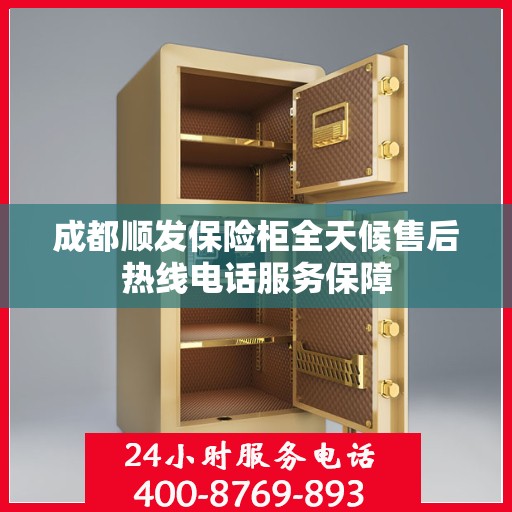 成都顺发保险柜全天候售后热线电话服务保障 成都顺发保险柜全天候售后热线电话服务保障