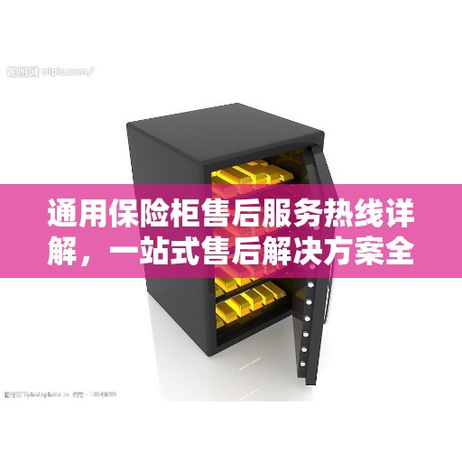 通用保险柜售后服务热线详解，一站式售后解决方案全攻略