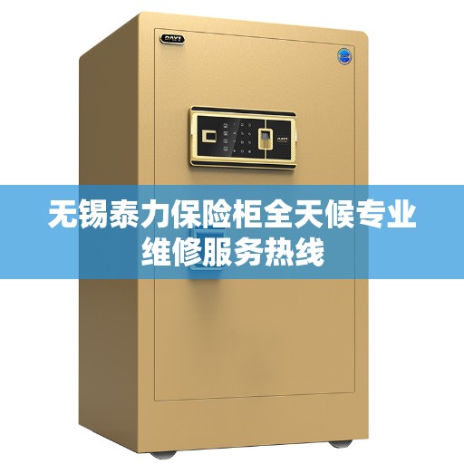 无锡泰力保险柜全天候专业维修服务热线