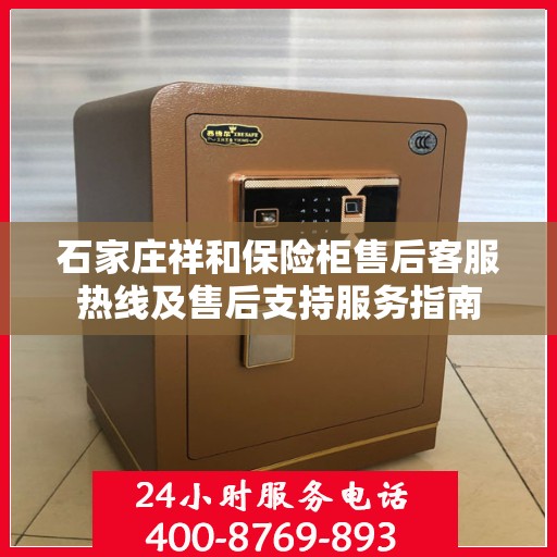 石家庄祥和保险柜售后客服热线及售后支持服务指南