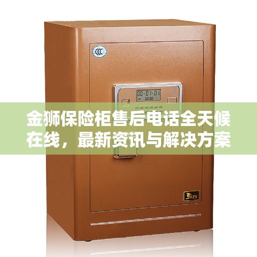 金狮保险柜售后电话全天候在线，最新资讯与解决方案速递