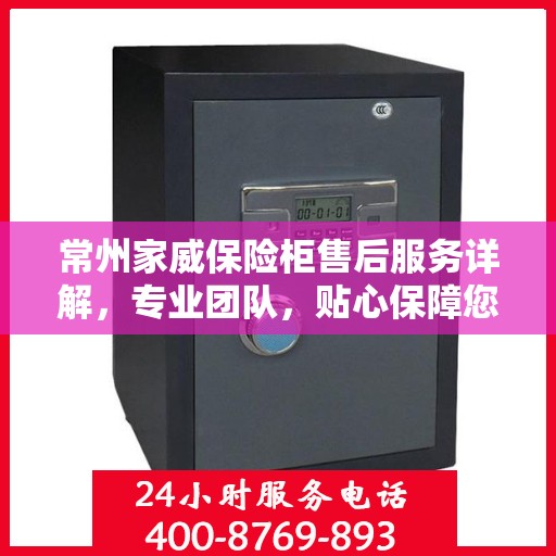 常州家威保险柜售后服务详解，专业团队，贴心保障您的安全之选