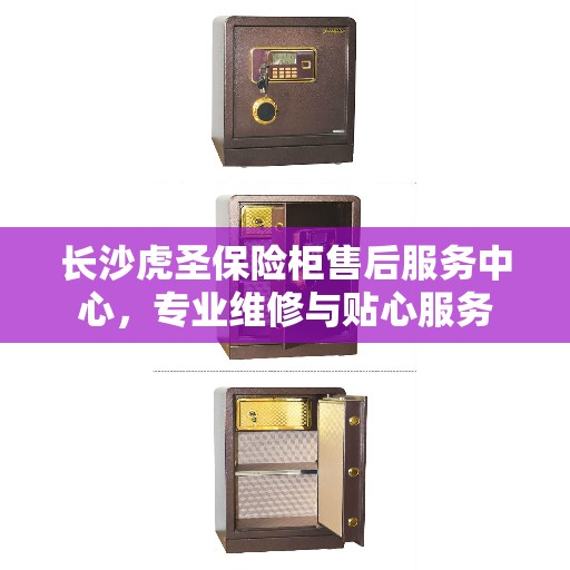 长沙虎圣保险柜售后服务中心，专业维修与贴心服务