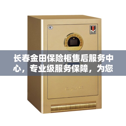 长春金田保险柜售后服务中心,专业级服务保障,为您的安全保驾护航 长春金田保险柜售后服务中心,专业级服务保障,为您的安全保驾护航