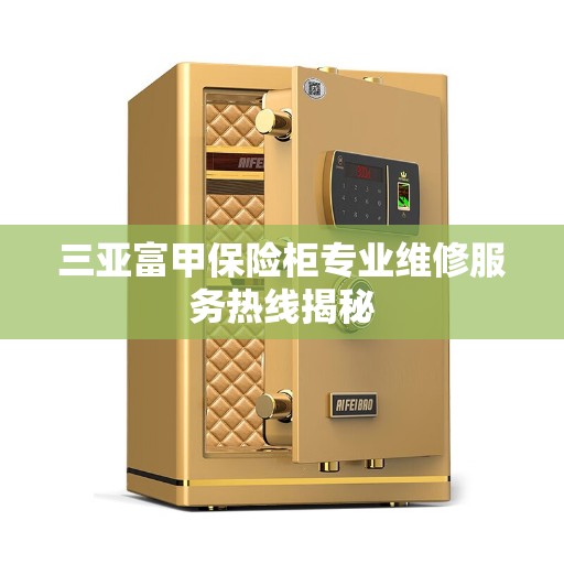三亚富甲保险柜专业维修服务热线揭秘