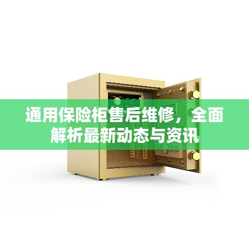 通用保险柜售后维修，全面解析最新动态与资讯