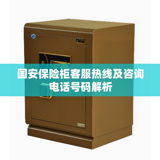 国安保险柜客服热线及咨询电话号码解析
