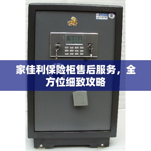 家佳利保险柜售后服务，全方位细致攻略