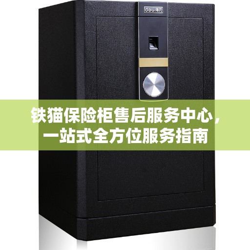 铁猫保险柜售后服务中心，一站式全方位服务指南