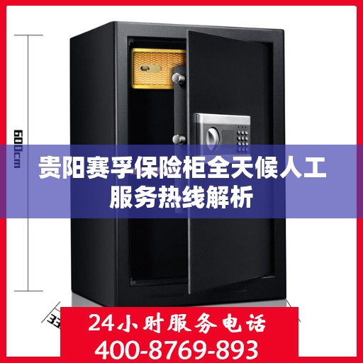 贵阳赛孚保险柜全天候人工服务热线解析
