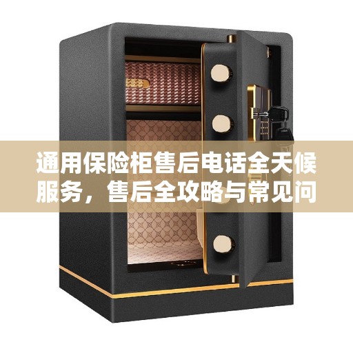 通用保险柜售后电话全天候服务，售后全攻略与常见问题解答