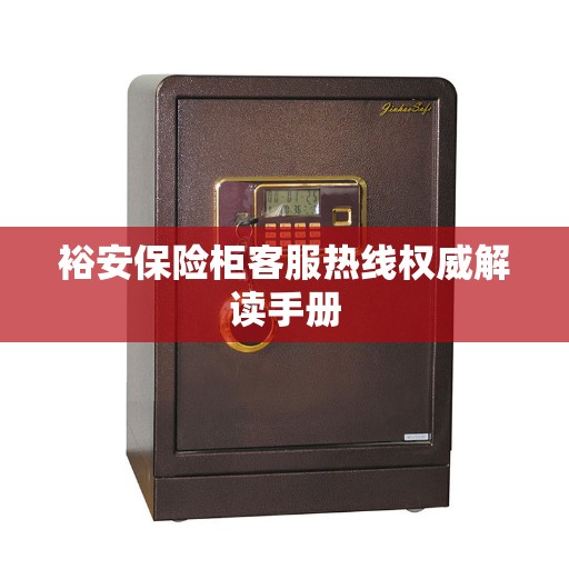 裕安保险柜客服热线权威解读手册