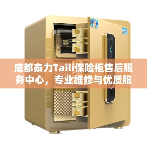 成都泰力Taili保险柜售后服务中心,专业维修与优质服务 成都泰力Taili保险柜售后服务中心,专业维修与优质服务