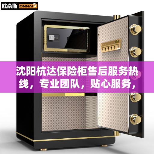 沈阳杭达保险柜售后服务热线，专业团队，贴心服务，全天候保障您的安全需求！