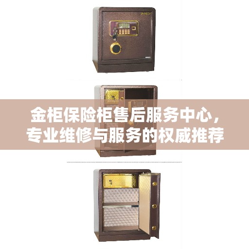 金柜保险柜售后服务中心，专业维修与服务的权威推荐
