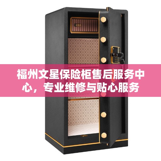 福州文星保险柜售后服务中心,专业维修与贴心服务 福州文星保险柜售后服务中心,专业维修与贴心服务